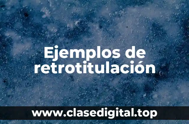 Ejemplos de retrotitulación