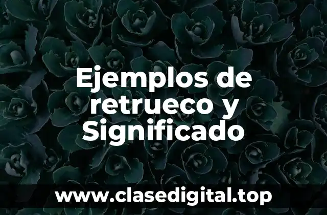 Ejemplos de retrueco y Significado