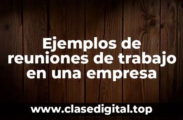 Ejemplos de reuniones de trabajo en una empresa