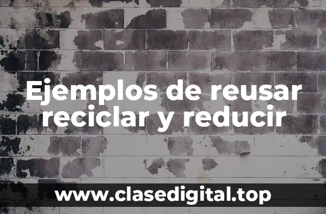 Ejemplos de reusar reciclar y reducir