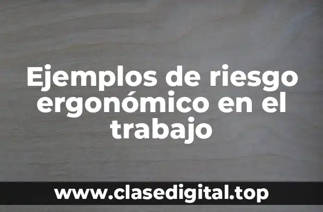 Ejemplos de riesgo ergonómico en el trabajo