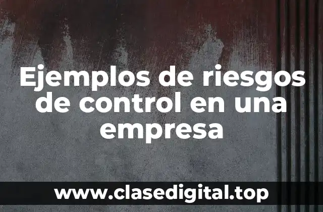 Ejemplos de riesgos de control en una empresa
