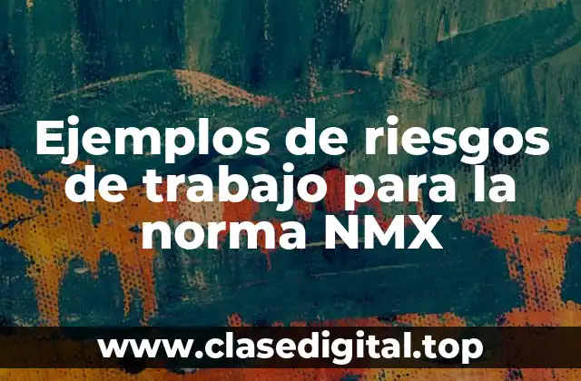 Ejemplos de riesgos de trabajo para la norma NMX
