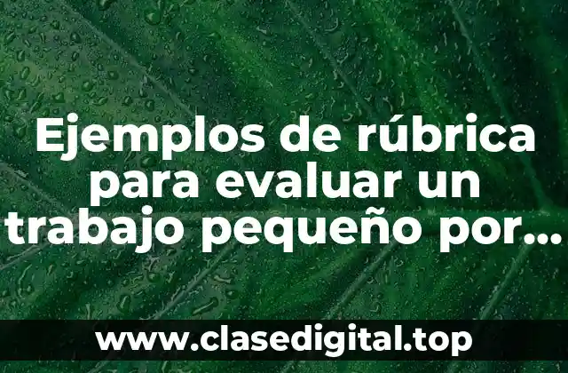 Ejemplos de rúbrica para evaluar un trabajo pequeño por escrito