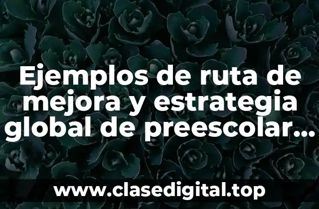 Ejemplos de ruta de mejora y estrategia global de preescolar y Significado