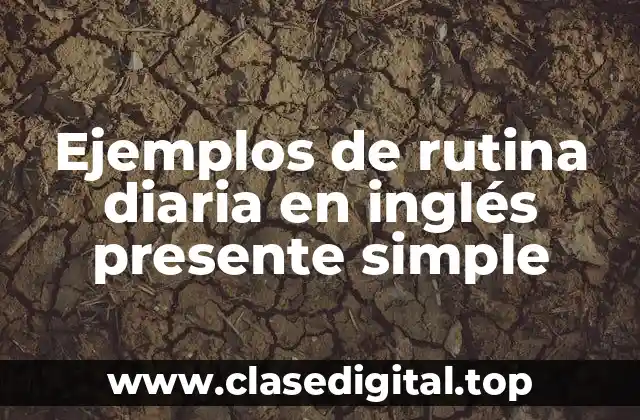 Ejemplos de rutina diaria en inglés presente simple
