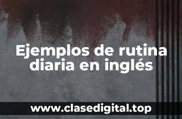 Ejemplos de rutina diaria en inglés