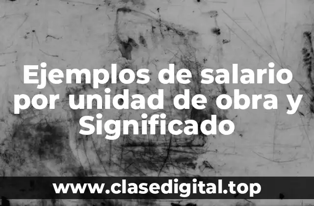 Ejemplos de salario por unidad de obra y Significado
