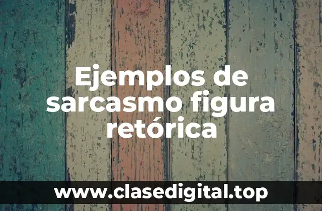 Ejemplos de sarcasmo figura retórica