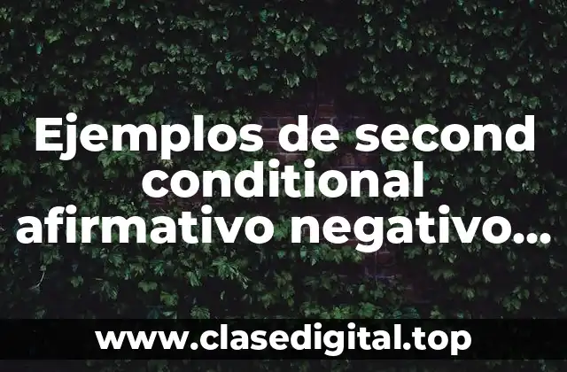Ejemplos de second conditional afirmativo negativo interrogativo