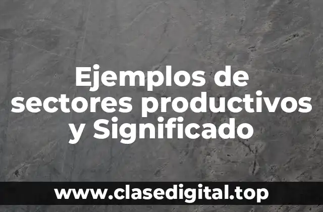 Ejemplos de sectores productivos y Significado
