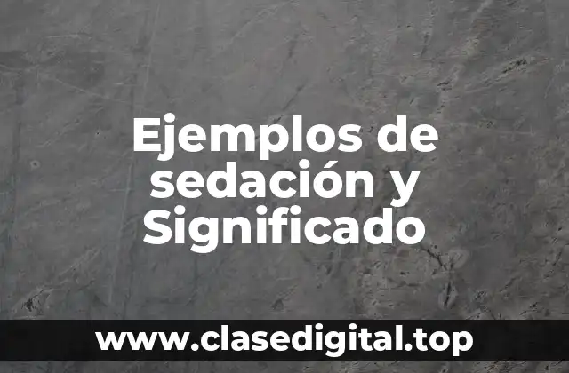 Ejemplos de sedación y Significado