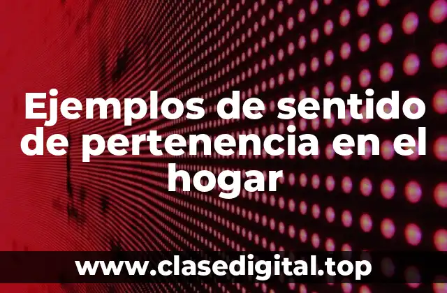 Ejemplos de sentido de pertenencia en el hogar