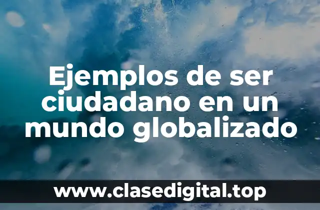 Ejemplos de ser ciudadano en un mundo globalizado