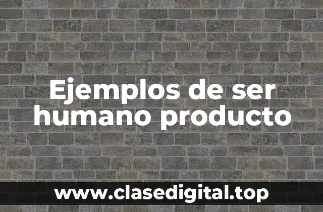 Ejemplos de ser humano producto