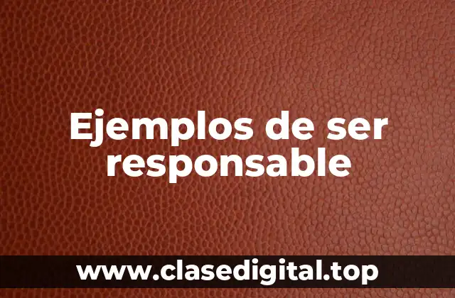 Ejemplos de ser responsable