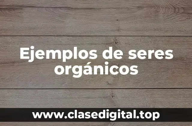 Ejemplos de seres orgánicos