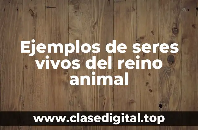 Ejemplos de seres vivos del reino animal