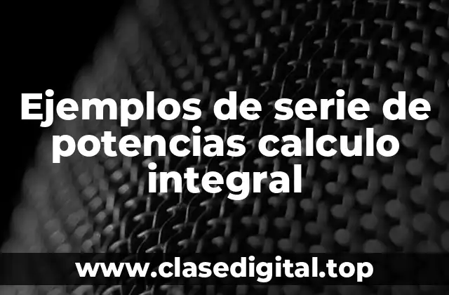 Ejemplos de serie de potencias calculo integral