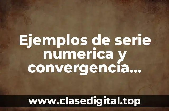 Ejemplos de serie numerica y convergencia criterio de la integral y Significado