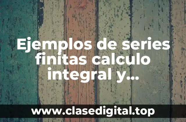 Ejemplos de series finitas calculo integral y Significado