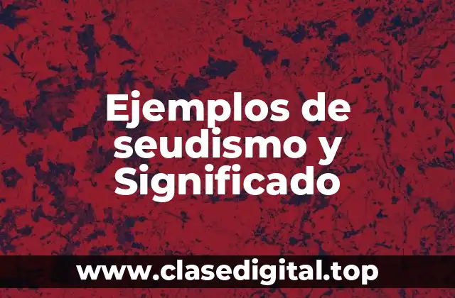 Ejemplos de seudismo y Significado