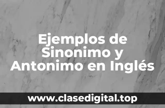 Ejemplos de Sinonimo y Antonimo en Inglés