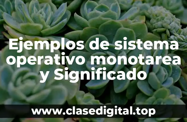 Ejemplos de sistema operativo monotarea y Significado