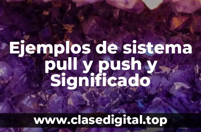 Ejemplos de sistema pull y push y Significado