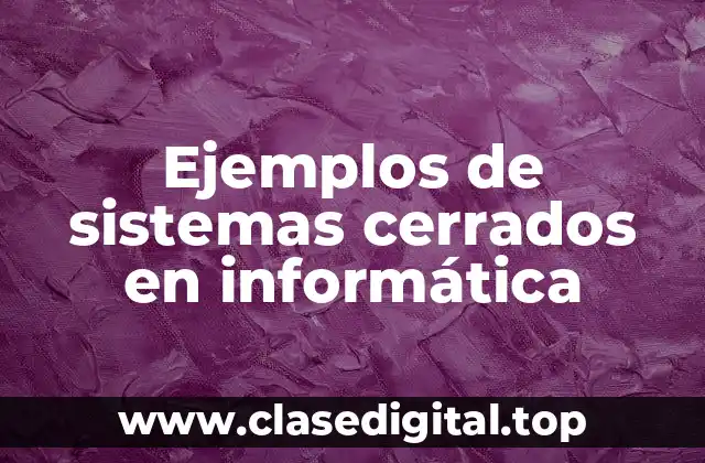 Ejemplos de sistemas cerrados en informática