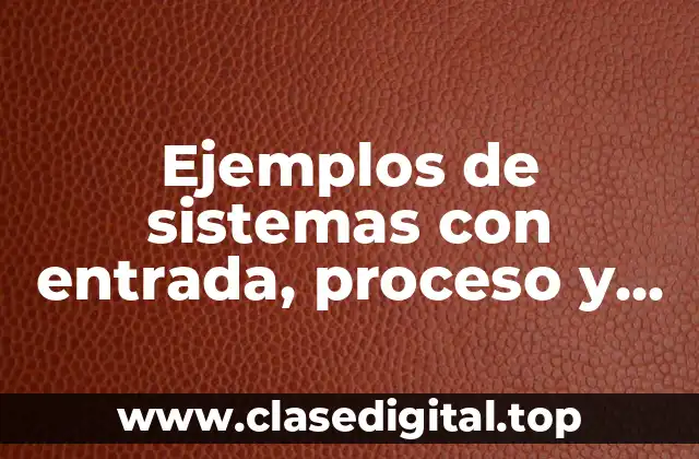 Ejemplos de sistemas con entrada, proceso y salida