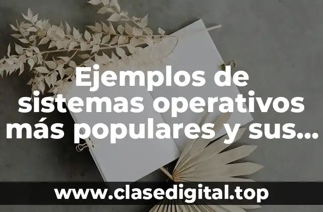 Ejemplos de sistemas operativos más populares y sus características y Significado