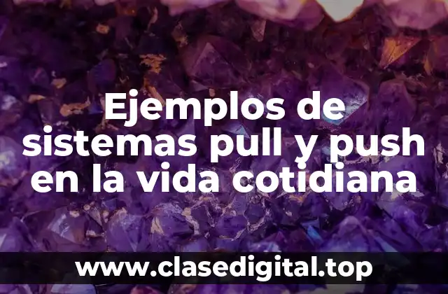 Ejemplos de sistemas pull y push en la vida cotidiana