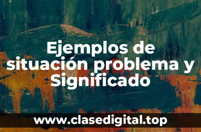 Ejemplos de situación problema y Significado