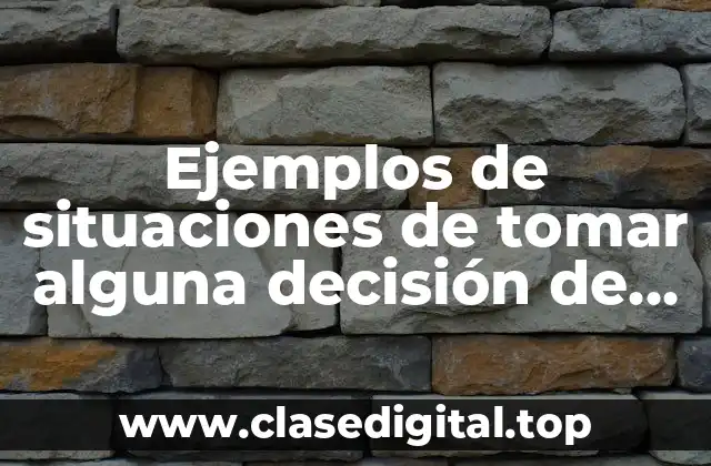 Ejemplos de situaciones de tomar alguna decisión de cualquier tenga y Significado