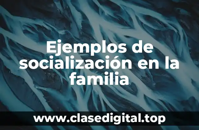 Ejemplos de socialización en la familia