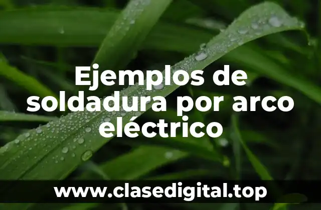 Ejemplos de soldadura por arco eléctrico