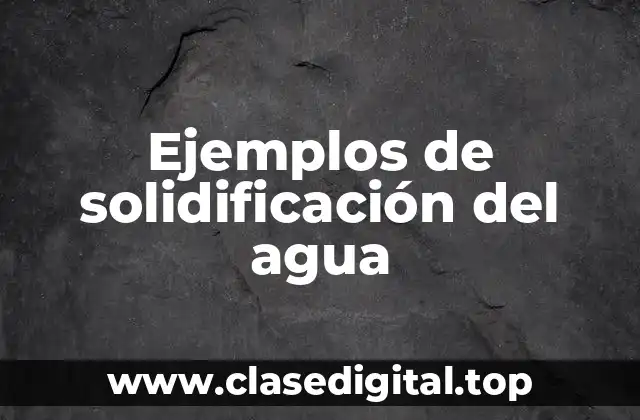 Ejemplos de solidificación del agua