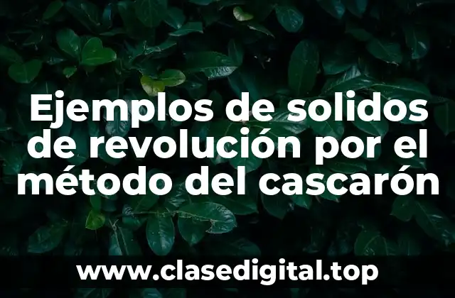 Ejemplos de solidos de revolución por el método del cascarón