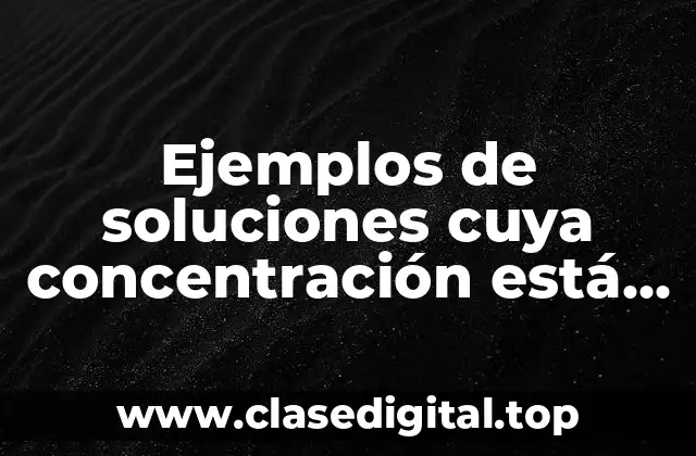 Ejemplos de soluciones cuya concentración está dada en unidades químicas