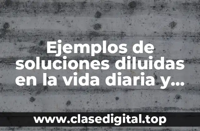 Ejemplos de soluciones diluidas en la vida diaria y Significado