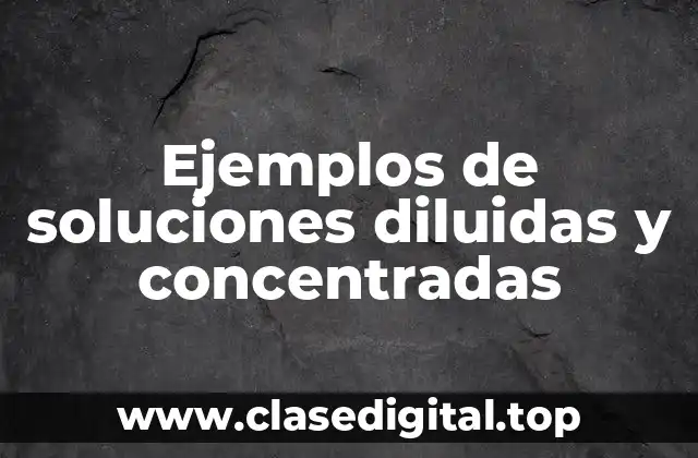 Ejemplos de soluciones diluidas y concentradas
