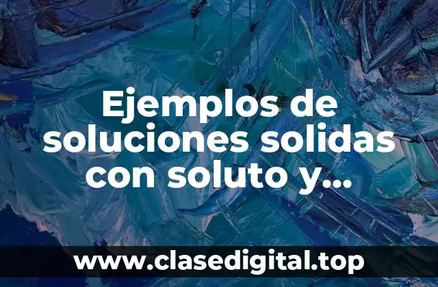 Ejemplos de soluciones solidas con soluto y solvente