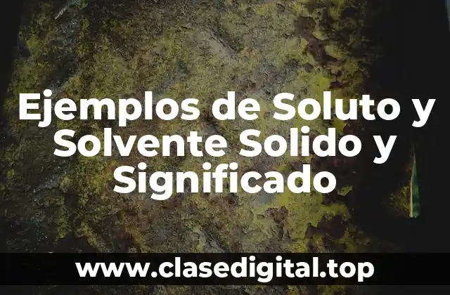 Ejemplos de Soluto y Solvente Solido y Significado