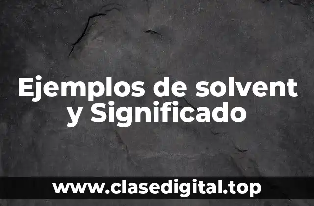 Ejemplos de solvent y Significado
