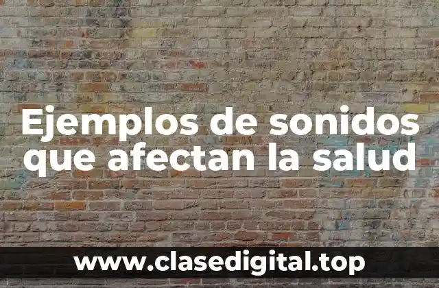 Ejemplos de sonidos que afectan la salud
