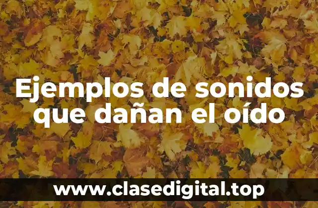 Ejemplos de sonidos que dañan el oído