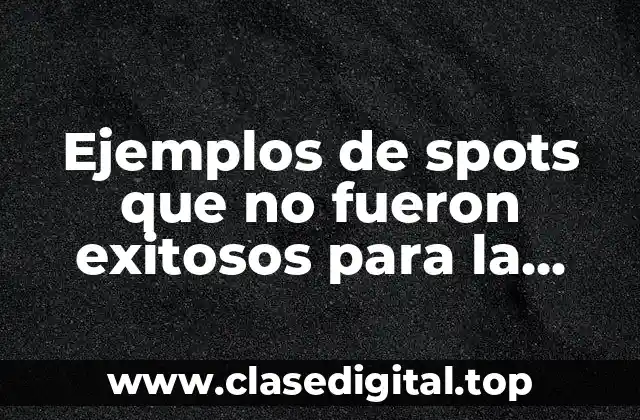 Ejemplos de spots que no fueron exitosos para la empresa