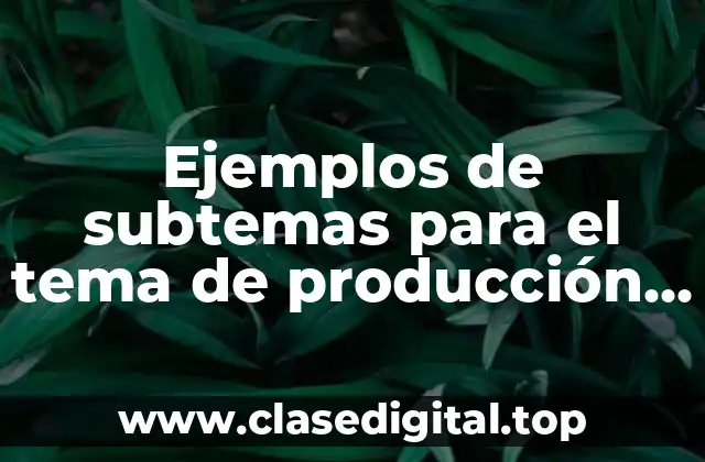 Ejemplos de subtemas para el tema de producción en microeconomía.