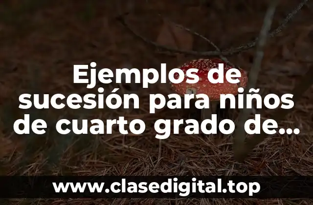 Ejemplos de sucesión para niños de cuarto grado de primaria y Significado